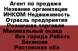 Агент по продаже › Название организации ­ ИНКОМ-Недвижимость › Отрасль предприятия ­ Розничная торговля › Минимальный оклад ­ 60 000 - Все города Работа » Вакансии   . Ростовская обл.,Донецк г.